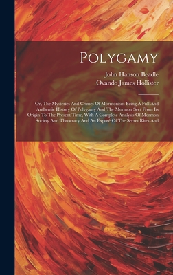 Polygamy: Or, The Mysteries And Crimes Of Mormonism Being A Full And Authentic History Of Polygamy And The Mormon Sect From Its Origin To The Present Time, With A Complete Analysis Of Mormon Society And Theocracy And An Expos Of The Secret Rites And - Beadle, John Hanson, and Ovando James Hollister (Creator)