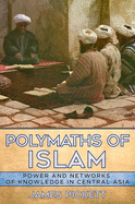 Polymaths of Islam: Power and Networks of Knowledge in Central Asia