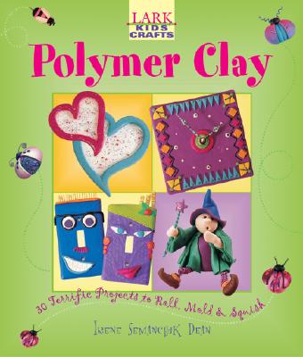 Polymer Clay: 30 Terrific Projects to Roll, Mold & Squish - Dean, Irene Semanchuk