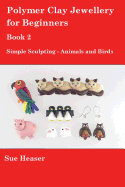 Polymer Clay Jewellery for Beginners: Book 2 - Simple Sculpting - Animals and Birds
