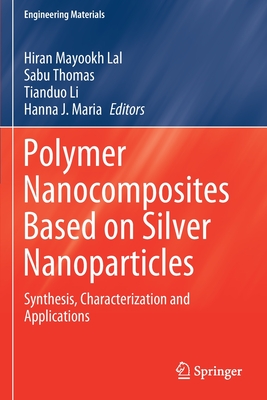 Polymer Nanocomposites Based on Silver Nanoparticles: Synthesis, Characterization and Applications - Lal, Hiran Mayookh (Editor), and Thomas, Sabu (Editor), and Li, Tianduo (Editor)