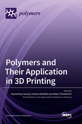 Polymers and Their Application in 3D Printing - Vanaei, Hamid Reza (Guest editor), and Khelladi, Sofiane (Guest editor), and Tcharkhtchi, Abbas (Guest editor)