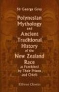 Polynesian Mythology and Ancient Traditional History of the New Zealand Race, as Furnished By Their - Grey, Sir George