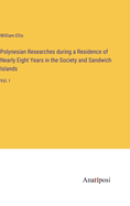 Polynesian Researches during a Residence of Nearly Eight Years in the Society and Sandwich Islands: Vol. I
