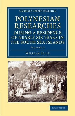 Polynesian Researches during a Residence of Nearly Six Years in the South Sea Islands - Ellis, William