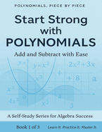 Polynomials Piece By Piece: Start Strong with Polynomials: Add and Subtract with Ease: Master Polynomial Basics with Clear Explanations and Real-World Applications Perfect for Beginners, Homeschoolers, and Algebra Review