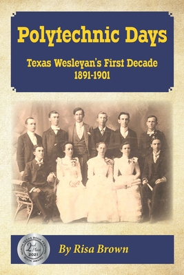 Polytechnic Days: Texas Wesleyan's First Decade 1891-1901 - Cockerell, Laurie (Editor), and Brown, Risa