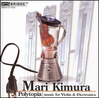 Polytopia: Music for Violin & Electronics - Mari Kimura (violin); Mari Kimura (electronics)