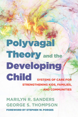Polyvagal Theory and the Developing Child: Systems of Care for Strengthening Kids, Families, and Communities - Sanders, Marilyn R, and Thompson, George S