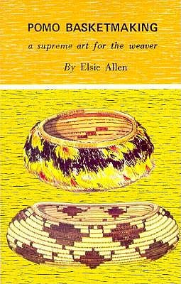 Pomo Basketmaking A Supreme Art for the Weaver - Allen, Elsie