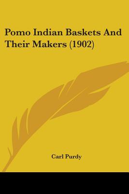 Pomo Indian Baskets And Their Makers (1902) - Purdy, Carl