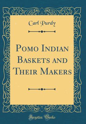 Pomo Indian Baskets and Their Makers (Classic Reprint) - Purdy, Carl