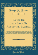 Ponce de Leon Land, St. Augustine, Florida: Traditions and Early History of the Oldest Fortress and City in the United States, Embracing Items of Interest, the Earliest Discoveries and Settlement; An Account of the Seminole War (Classic Reprint)