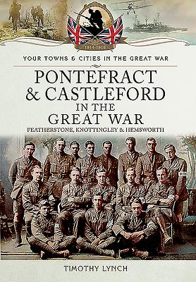 Pontefract and Castleford in the Great War - Lynch, Timothy