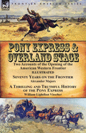 Pony Express & Overland Stage: Two Accounts of the Opening of the American Western Frontier-Seventy Years on the Frontier by Alexander Majors & A Thrilling and Truthful History of the Pony Express by William Lightfoot Visscher