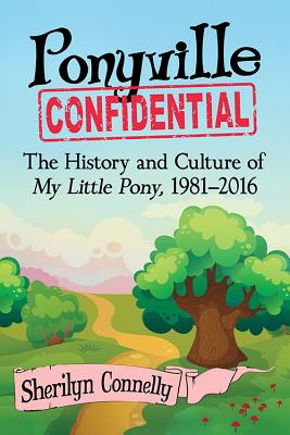 Ponyville Confidential: The History and Culture of My Little Pony, 1981-2016 - Connelly, Sherilyn