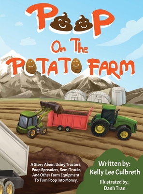 Poop On The Potato Farm: A Story About Using Tractors, Poop Spreaders, Semi Trucks, And Other Farm Equipment To Turn Poop Into Money. - Culbreth, Kelly Lee