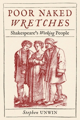 Poor Naked Wretches: Shakespeare's Working People - Unwin, Stephen