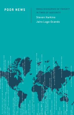 Poor News: Media Discourses of Poverty in Times of Austerity - Harkins, Steven, Dr., and Lugo-Ocando, Jairo