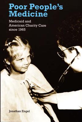 Poor People's Medicine: Medicaid and American Charity Care Since 1965 - Engel, Jonathan