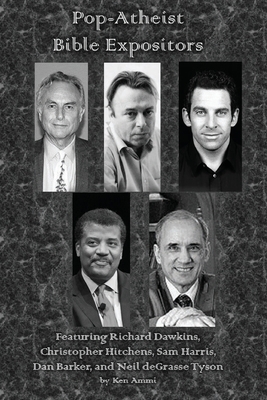 Pop-Atheist Bible Expositors: Featuring Richard Dawkins, Christopher Hitchens, Sam Harris, Dan Barker, and Neil deGrasse Tyson - Ammi, Ken