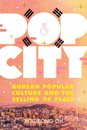 Pop City: Korean Popular Culture and the Selling of Place
