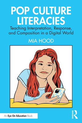Pop Culture Literacies: Teaching Interpretation, Response, and Composition in a Digital World - Hood, Mia