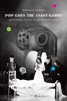 Pop Goes the Avant-Garde: Experimental Theater in Contemporary China - Ferrari, Rossella