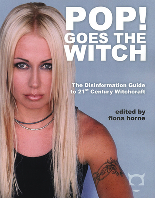 Pop! Goes the Witch: The Disinformation Guide to 21st Century Witchcraft - Horne, Fiona (Editor)