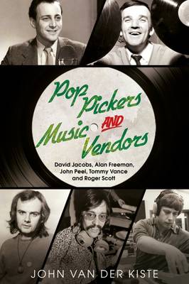 Pop Pickers and Music Vendors: David Jacobs, Alan Freeman, John Peel, Tommy Vance and Roger Scott - John Van Der Kiste