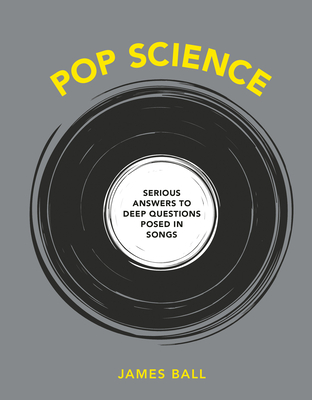 Pop Science: Serious Answers to Deep Questions Posed in Songs - Ball, James