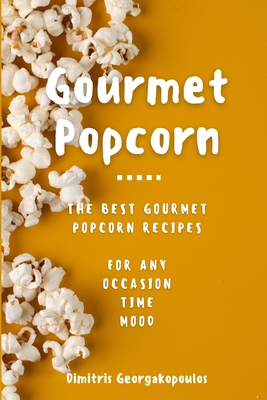 Popcorn Gourmet Recipes: The Best Gourmet Popcorn Recipes for Any Occasion, Time, Mood - Georgakopoulos, Dimitrios