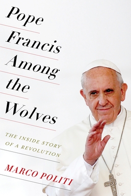Pope Francis Among the Wolves: The Inside Story of a Revolution - Politi, Marco, and McCuaig, William (Translated by)