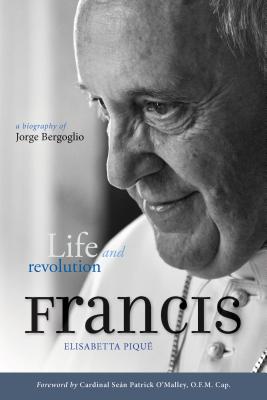 Pope Francis: Life and Revolution: A Biography of Jorge Bergoglio - Piqu, Elisabetta, and O'Malley, Sean Patrick (Foreword by)