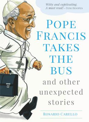 Pope Francis Takes the Bus, and Other Unexpected Stories - Carello, Rosario