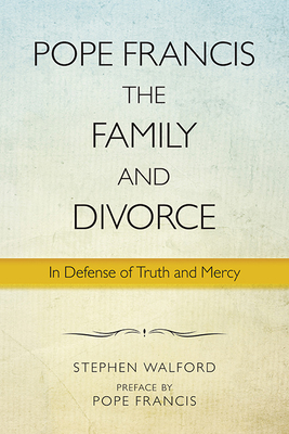 Pope Francis, the Family, and Divorce: In Defense of Truth and Mercy - Walford, Stephen, and Francis, Pope (Preface by), and Maradiaga, scar Andrs Rodrguez, Cardinal (Foreword by)