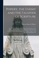 Popery, the Enemy and the Falsifier of Scripture: Or, Facts and Evidences, Illustrative of the Conduct of the Modern Church of Rome; in Prohibiting the Reading and Circulation of the Holy Scriptures in the Vulgar Tongue; and Also of the Falsification O