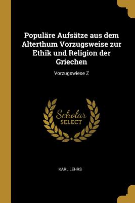 Populre Aufstze aus dem Alterthum Vorzugsweise zur Ethik und Religion der Griechen: Vorzugswiese Z - Lehrs, Karl