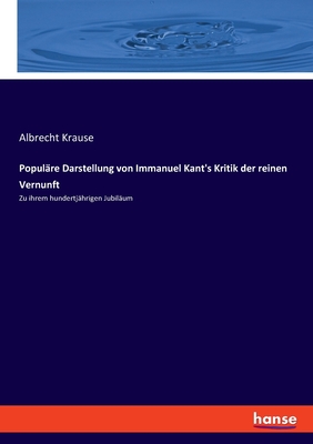 Popul?re Darstellung von Immanuel Kant's Kritik der reinen Vernunft: Zu ihrem hundertj?hrigen Jubil?um - Krause, Albrecht