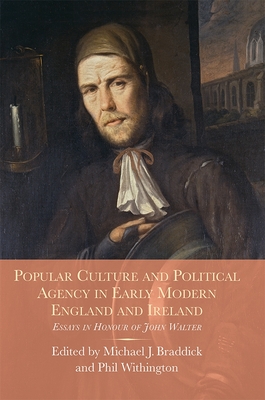 Popular Culture and Political Agency in Early Modern England and Ireland: Essays in Honour of John Walter - Braddick, Michael (Contributions by), and Withington, Phil (Contributions by), and Shepard, Alexandra (Contributions by)