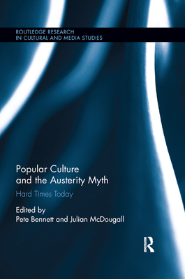 Popular Culture and the Austerity Myth: Hard Times Today - Bennett, Pete (Editor), and McDougall, Julian, Professor (Editor)