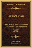 Popular Flowers: Their Propagation, Cultivation and General Treatment in All Seasons (Classic Reprint)