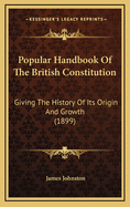 Popular Handbook Of The British Constitution: Giving The History Of Its Origin And Growth (1899)