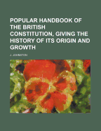 Popular Handbook of the British Constitution, Giving the History of Its Origin and Growth