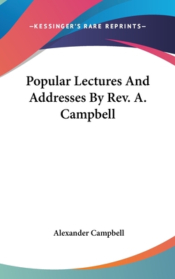 Popular Lectures And Addresses By Rev. A. Campbell - Campbell, Alexander, Sir