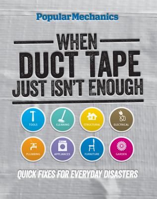Popular Mechanics When Duct Tape Just Isn't Enough: Quick Fixes for Everyday Disasters - The Editors of Popular Mechanics, and Petersen, C J
