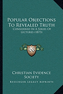 Popular Objections To Revealed Truth: Considered In A Series Of Lectures (1873) - Christian Evidence Society