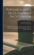 Popular Science Do-it-yourself Encyclopedia: Complete How-to Series for the Entire Family: Written in Simple Language, With Full Step-by-step Instructions