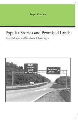 Popular Stories and Promised Lands: Fan Cultures and Symbolic Pilgrimages - Aden, Roger C