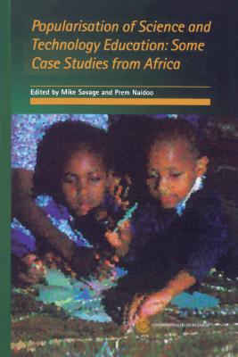 Popularisation of Science and Technology: Some Case Studies from Africa - Savage, Mike (Editor), and Naidoo, Prem (Editor), and Commonwealth Secretariat (Creator)
